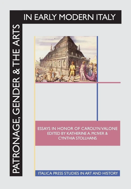 Patronage, Gender and the Arts in Early Modern Italy: Essays in Honor of Carolyn Valone