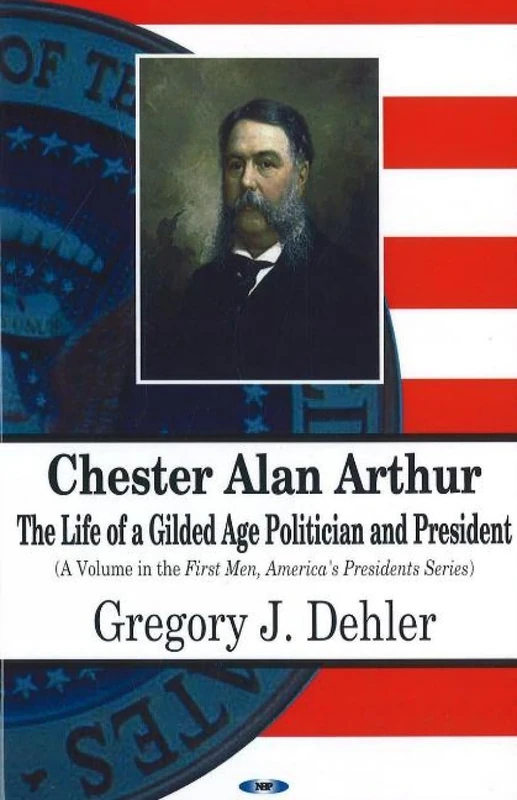 Chester Alan Arthur: The Life of a Gilded Age Politician and President (First Men, America's Presidents)