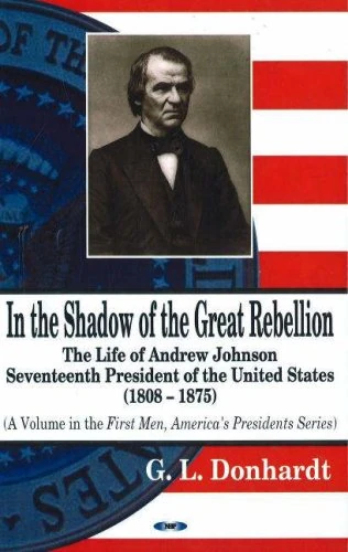 In the Shadow of the Great Rebellion: The Life of Andrew Johnson, Seventeenth President of the United States (1808-1875) (First Men, America's Presidents)