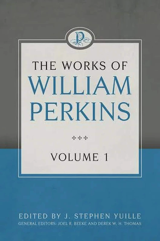 The Works of William Perkins, Volume 1: Digest or Harmony of the Books of the Old and New Testaments, Combat Between Christ and the Devil, Sermon on the Mount