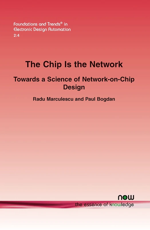 The Chip Is the Network (Foundations and Trends (R) in Electronic Design Automation): Towards a Science of Network-on-Chip Design
