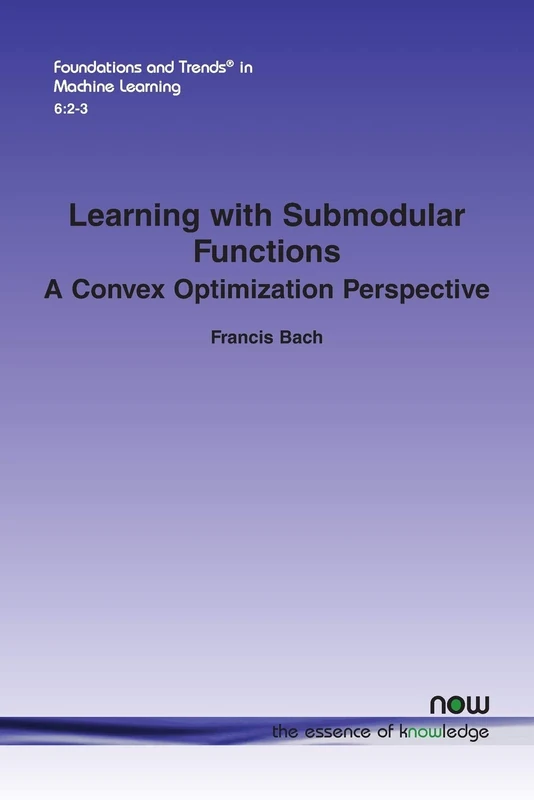 Learning with Submodular Functions: A Convex Optimization Perspective (Foundations and Trends® in Machine Learning)