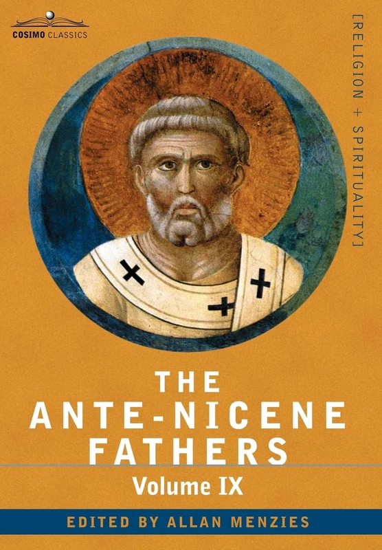 The Ante-Nicene Fathers: The Writings of the Fathers Down to A.D. 325, Volume IX Recently Discovered Additions to Early Christian Literature; C: 9