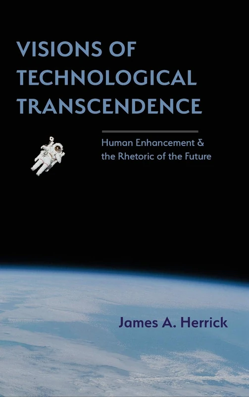 Visions of Technological Transcendence: Human Enhancement and the Rhetoric of the Future (Rhetoric of Science and Technology)