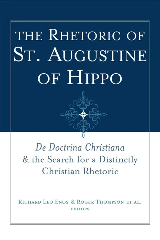 The Rhetoric of St. Augustine of Hippo: De Doctrina Christiana"" and the Search for a Distinctly Christian Rhetoric: 07 (Studies in Rhetoric & Religion)