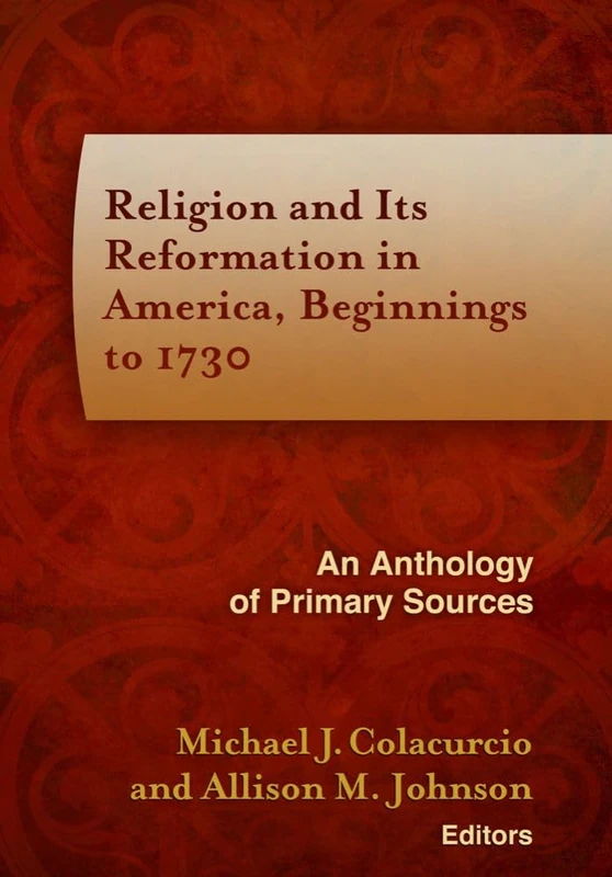 Religion and Its Reformation in America, Beginnings to 1730: An Anthology of Primary Sources (Documents of Anglophone Christianity)