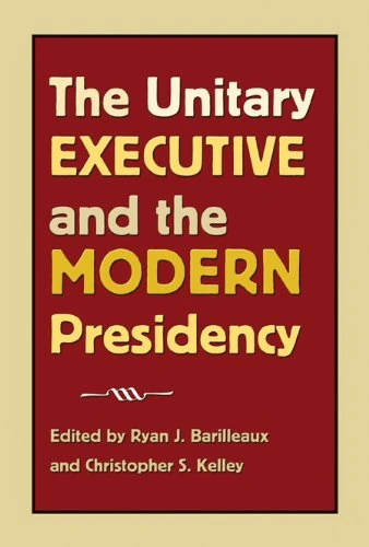 The Unitary Executive and the Modern Presidency (Presidency & Leadership) (Joseph V. Hughes Jr. and Holly O. Hughes Series on the Presidency and Leadership)