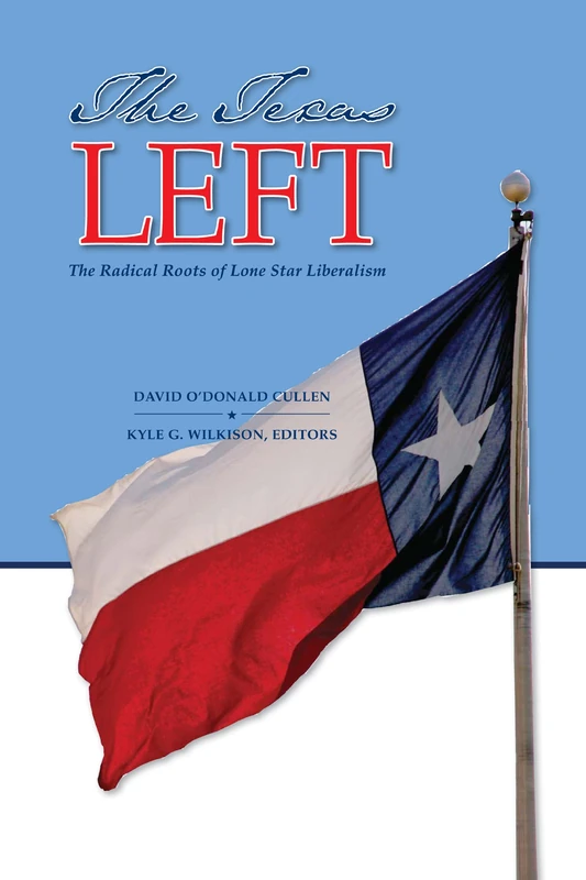 The Texas Left: The Radical Roots of Lone Star Liberalism (Elma Dill Russell Spencer Series in the West and Southwest): 35 (Elma Dill Russell Spencer the West and Southwest)