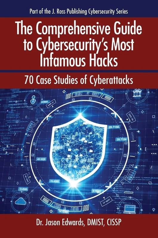 The Comprehensive Guide to Cybersecurity's Most Infamous Hacks: 70 Case Studies of Cyberattacks (J. Ross Publishing Cybersecurity Series)