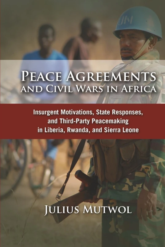 Peace Agreements and Civil Wars in Africa: Insurgent Motivations, State Responses, and Third Party Peacemaking in Liberia, Rwanda, and Sierra Leone