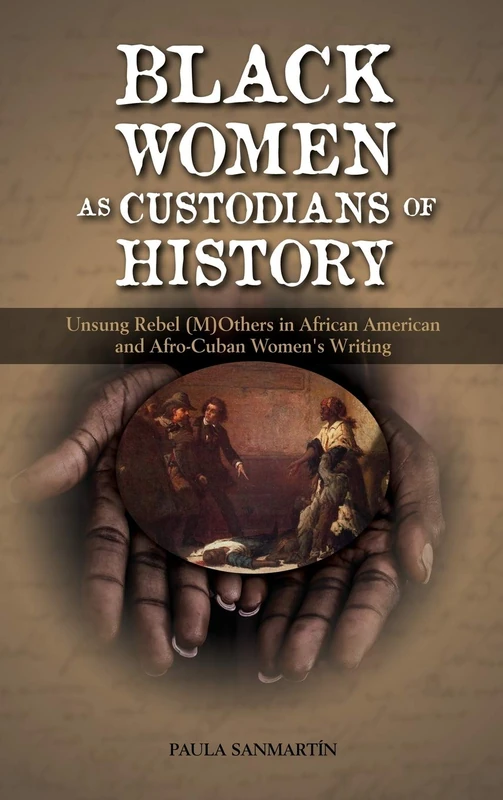 Black Women as Custodians of History: Unsung Rebel (M)Others in African American and Afro-Cuban Women's Writing