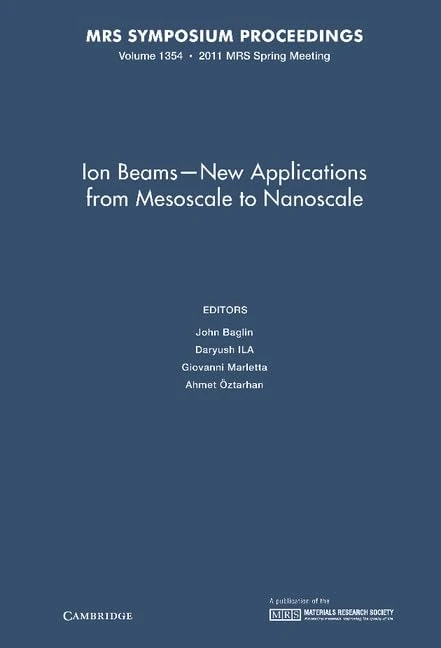 Ion Beams - New Applications from Mesoscale to Nanoscale: Volume 1354: Symposium Held April 25-29, 2011, San Francisco, California, U.S.A. (MRS Proceedings)