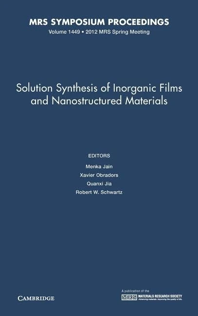 Solution Synthesis of Inorganic Films and Nanostructured Materials: Volume 1449: Symposium Held April 9-13, 2012, San Francisco, California, U.s.a. (MRS Proceedings)