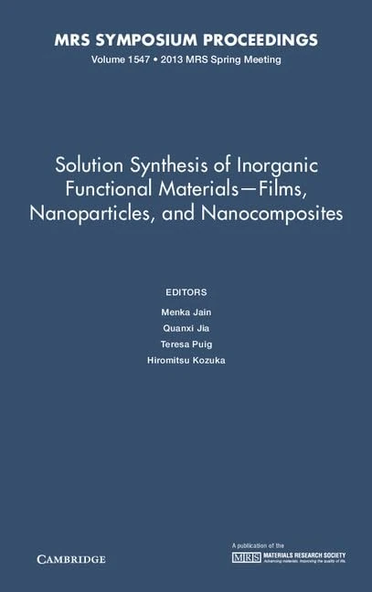 Solution Synthesis of Inorganic Functional Materials - Films, Nanoparticles, and Nanocomposites: Volume 1547 (MRS Proceedings)