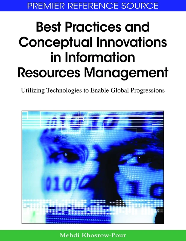 Best Practices and Conceptual Innovations in Information Resources Management: Utilizing Technologies to Enable Global Progressions (Premier Reference Source)