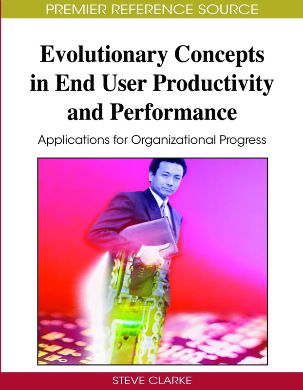 Evolutionary Concepts in End User Productivity and Performance: Applications for Organizational Progress (Advances in End User Computing Book)