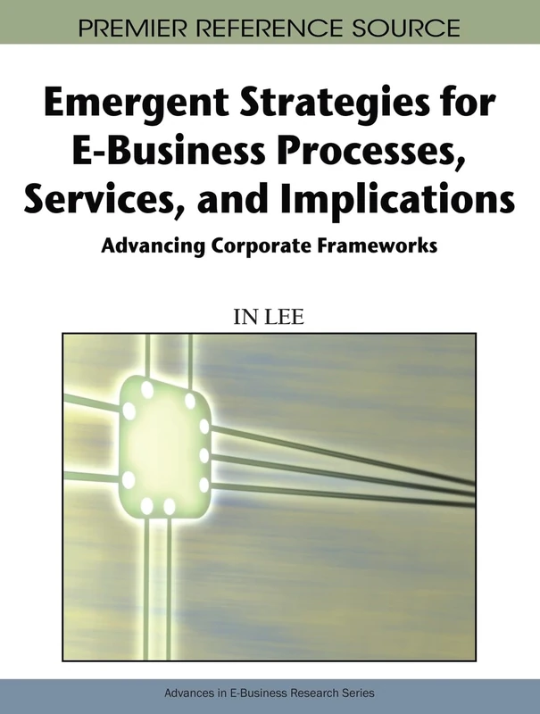 Emergent Strategies for E-business Processes, Services, and Implications: Advancing Corporate Frameworks (Advances in E-Business Research)