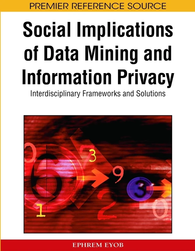 Social Implications of Data Mining and Information Privacy: Interdisciplinary Frameworks and Solutions (Premier Reference Source)