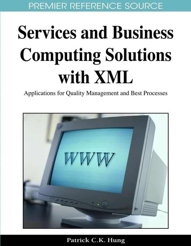 Services and Business Computing Solutions with XML: Applications for Quality Management and Best Processes (Premier Reference Source)