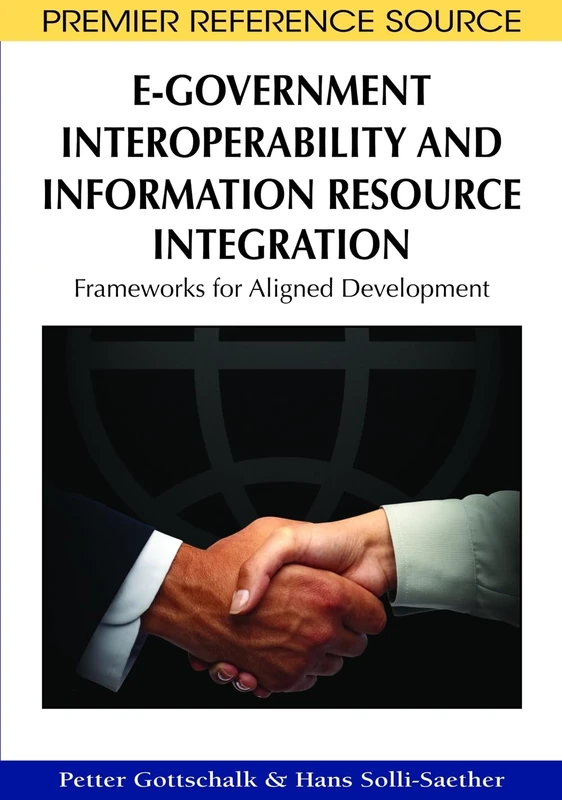 E-Government Interoperability and Information Resource Integration: Frameworks for Aligned Development (Premier Reference Source)