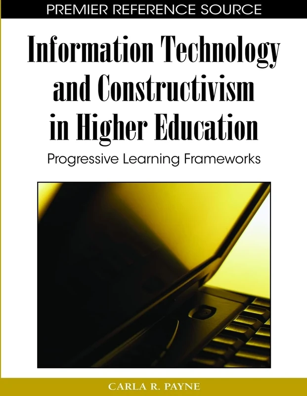 Information Technology and Constructivism in Higher Education: Progressive Learning Frameworks (Premier Reference Source)