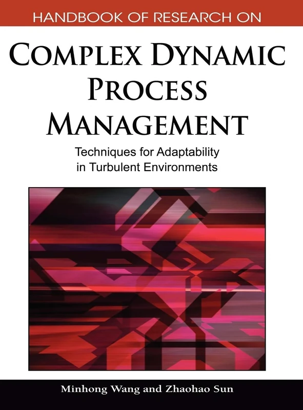Handbook of Research on Complex Dynamic Process Management: Techniques for Adaptability in Turbulent Environments
