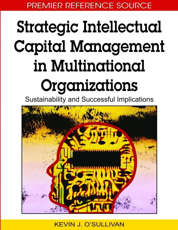 Strategic Intellectual Capital Management in Multinational Organizations: Sustainability and Successful Implications (Advances in Business Strategy and Competitive Advantage)