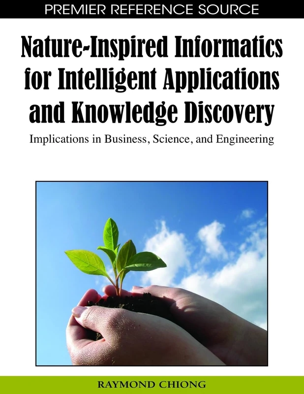 Nature-inspired Informatics for Intelligent Applications and Knowledge Discovery: Implications in Business, Science, and Engineering (Premier Reference Source)