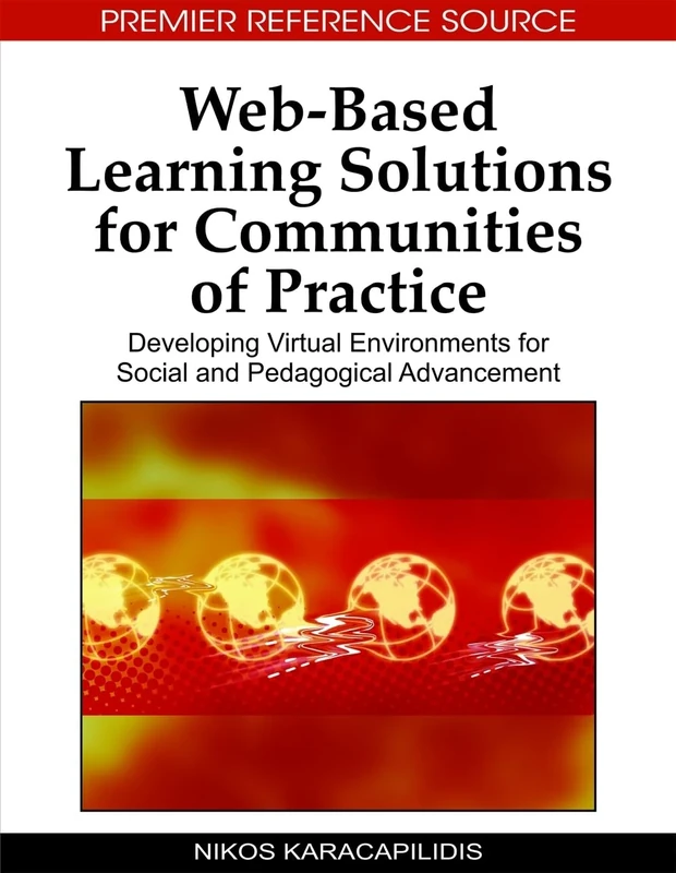 Web-based Learning Solutions for Communities of Practice: Developing Virtual Environments for Social and Pedagogical Advancement (Advances in Web-Based Learning (Awbl) Book)