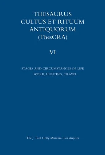 Thesaurus Cultus Et Rituum Antiquorum: vol 6: Stages and Circumstances of Life. Work, Hunting, Travel (Getty Publications – (Yale))