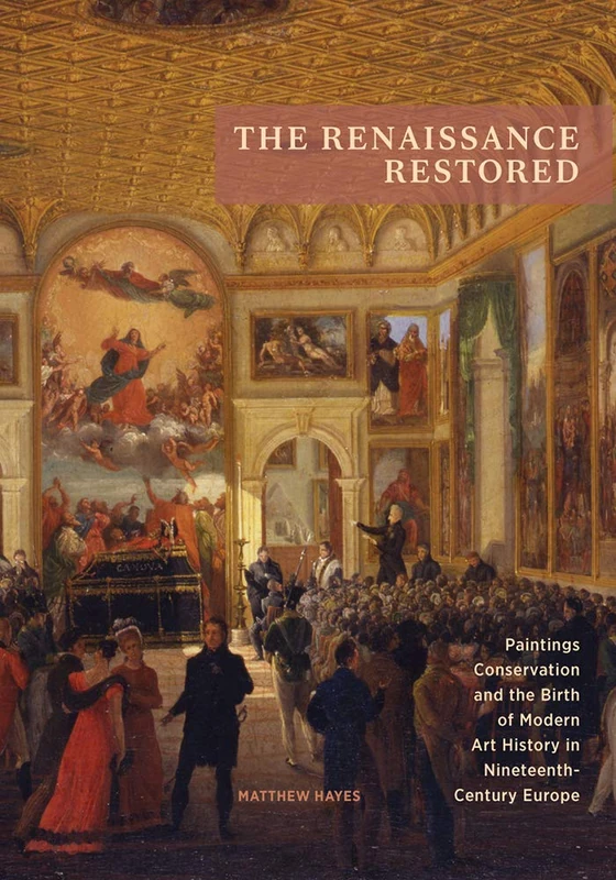 The Renaissance Restored: Paintings Conservation and the Birth of Modern Art History in Nineteenth-Century Europe (Getty Publications - (Yale))