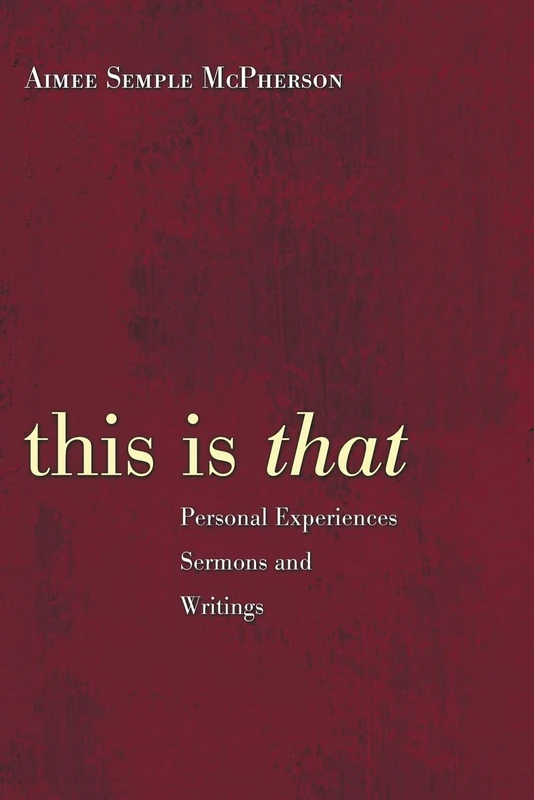 This Is That: Personal Experiences Sermons and Writings: Personal Experiences Sermons and Writings of Aimee Semple McPherson - Image 1