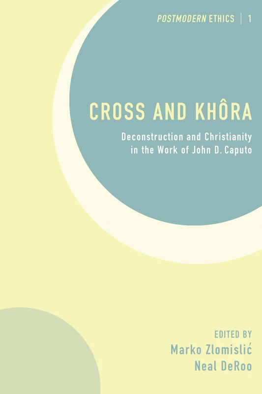 Cross and Khôra: Deconstruction and Christianity in the Work of John D. Caputo: 1 (Postmodern Ethics)