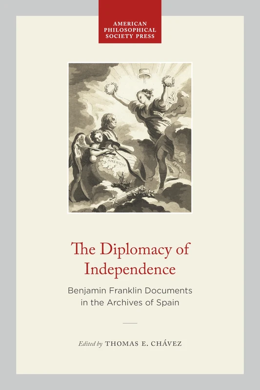 The Diplomacy of Independence: Benjamin Franklin Documents in the Archives of Spain: 5 (Transactions of the American Philosophical Society)