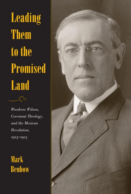 Leading Them to the Promised Land: Woodrow Wilson, Covenant Theology, and the Mexican Revolution, 1913-1915 (New Studies in U.S. Foreign Relations Series)