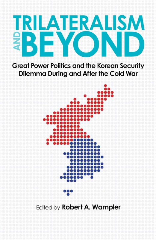 Trilateralism and Beyond: Great Power Politics and the Korean Security Dilemma During and After the Cold War (New Studies in U.S. Foreign Relations)