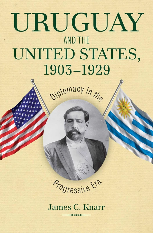 Uruguay and the United States, 1903-1929: Diplomacy in the Progressive Era (New Studies in U.S. Foreign Relations Series)