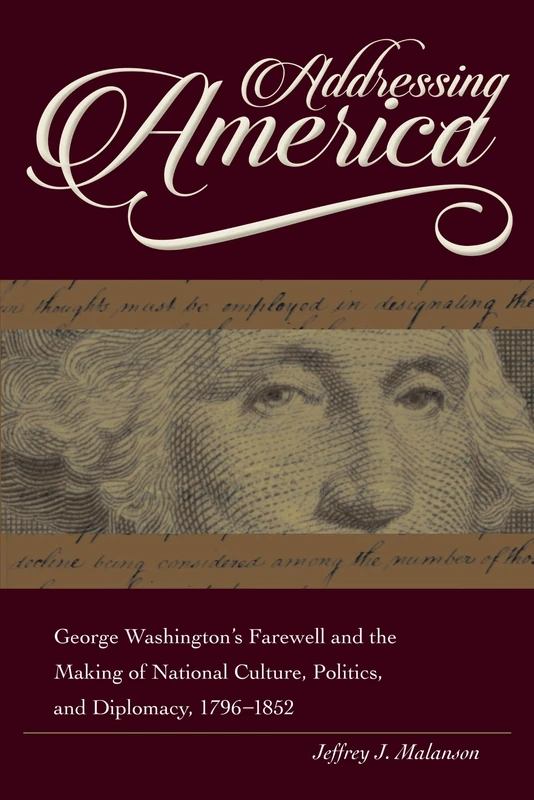 Addressing America: George Washington's Farewell and the Making of National Culture, Politics, and Diplomacy, 1796 - 1852 (New Studies in U.S. Foreign Relations)