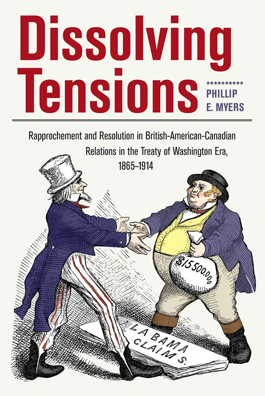Dissolving Tensions: Rapproachement and Resolution in British-American-Canadian Relations in the Treaty of Washington Era, 1865-1914 (New Studies in U.S. Foreign Relations)
