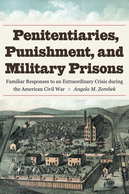 Penitentiaries, Punishment, and Military Prisons: Familiar Responses to an Extraordinary Crisis During the American Civil War