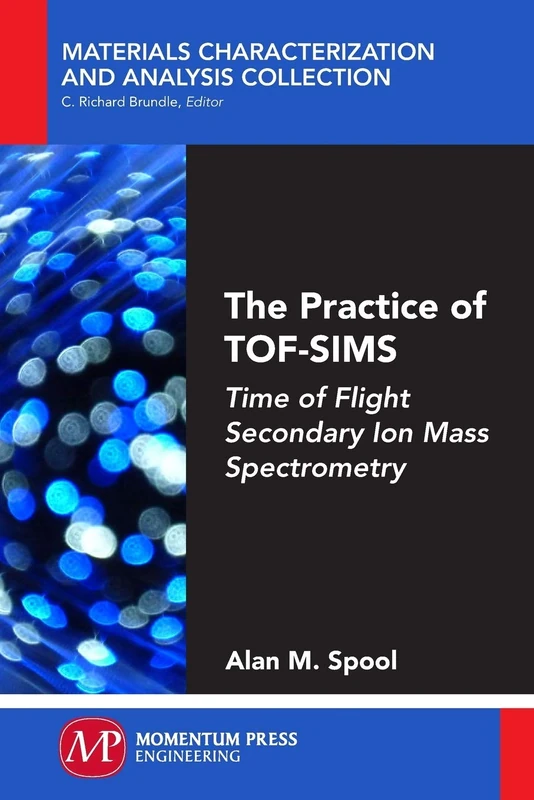 The Practice of TOF-SIMS: Time of Flight Secondary Ion Mass Spectrometry (Materials Characterization and Analysis Collection)