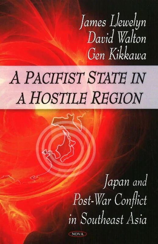 Pacifist State in a Hostile Region: Japan and Post War Conflict in Southeast Asia: Japan & Post War Conflict in Southeast Asia