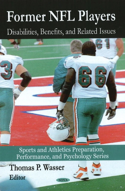 Former NFL Players: Disabilities, Benefits and Related Issues (Sports and Athletics Preparation, Performance, and Psychology Series)