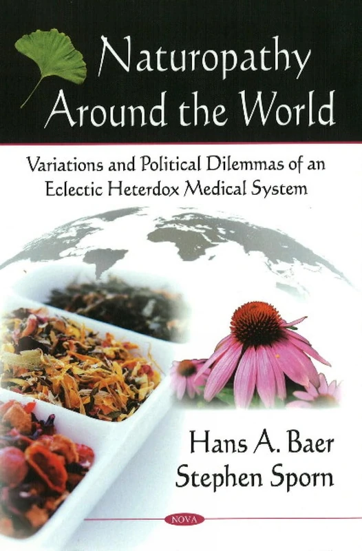 Naturopathy Around the World: Variations and Political Dilemmas of an Eclectic Heterdox Medical System: Variations & Political Dilemmas of an Eclectic Heterdox Medical System