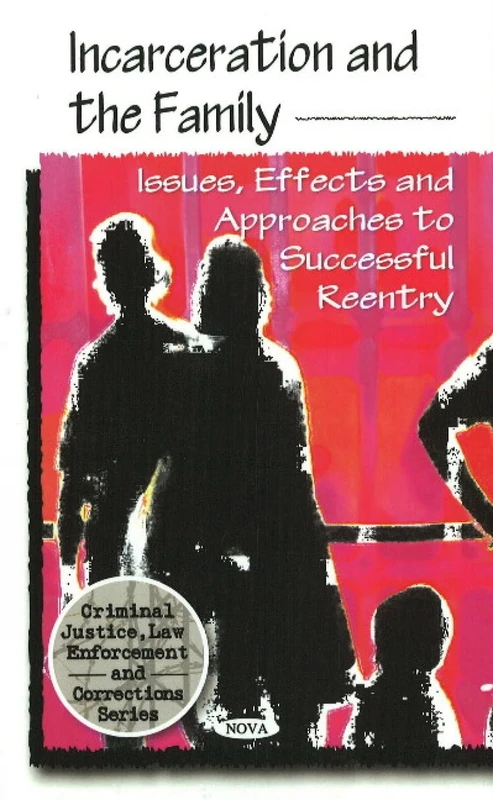 Incarceration and the Family: Issues, Effects and Approaches to Successful Re-Entry (Criminal Justice, Law Enforcement and Corrections)