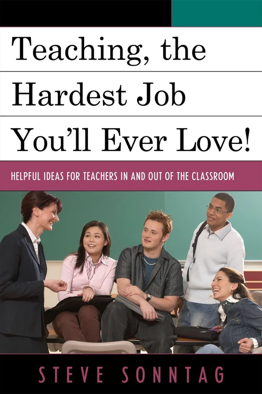Teaching, the Hardest Job You'll Ever Love: Helpful Ideas for Teachers in and out of the Classroom