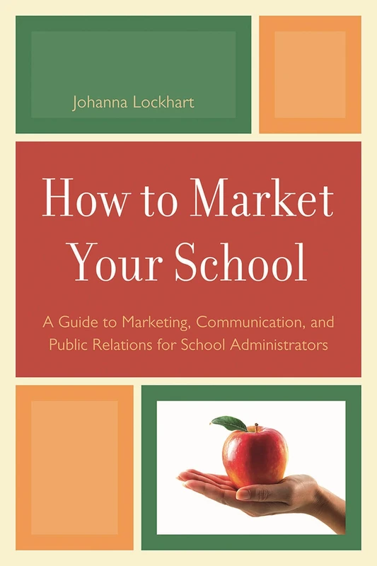 How to Market Your School: A Guide to Marketing, Communication, and Public Relations for School Administrators A Guide to Marketing, Communication, and Public Relations for School Administrators