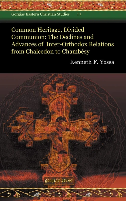 Common Heritage, Divided Communion: The Declines and Advances of Inter-Orthodox Relations from Chalcedon to Chambésy: 11 (Gorgias Eastern Christian Studies)