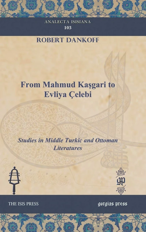 From Mahmud Kaşgari to Evliya Çelebi: Studies in Middle Turkic and Ottoman Literatures: 103 (Analecta Isisiana: Ottoman and Turkish Studies)
