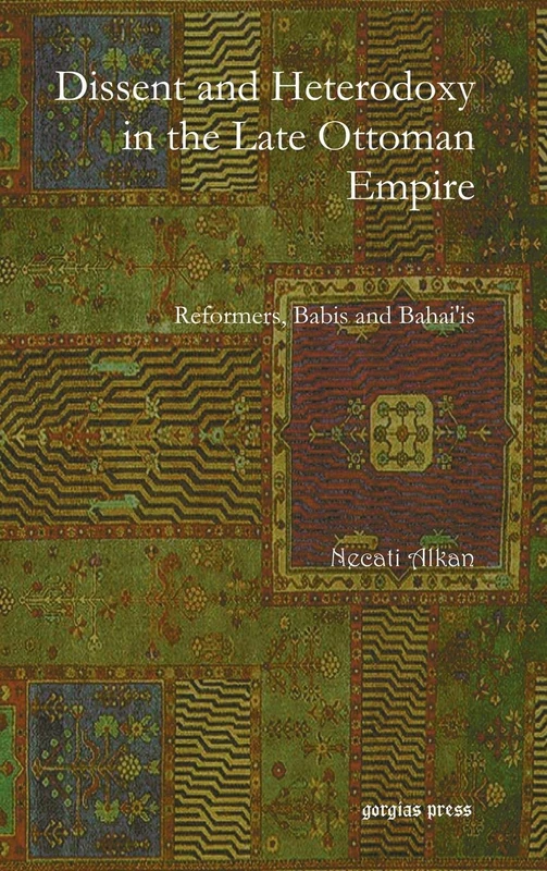 Dissent and Heterodoxy in the Late Ottoman Empire: Reformers, Babis and Baha'is (Analecta Isisiana: Ottoman and Turkish Studies)